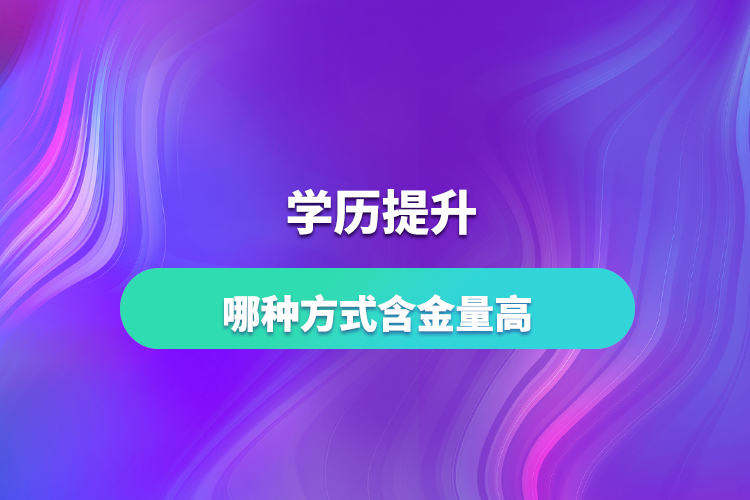 學歷提升哪種方式含金量高