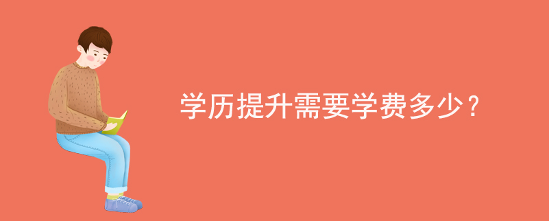 學(xué)歷提升需要學(xué)費多少？