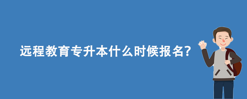 遠程教育專升本什么時候報名？