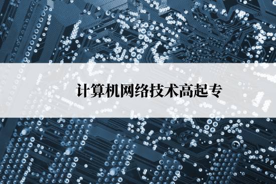 計(jì)算機(jī)網(wǎng)絡(luò)技術(shù)高起專報(bào)名時(shí)間是什么時(shí)候？