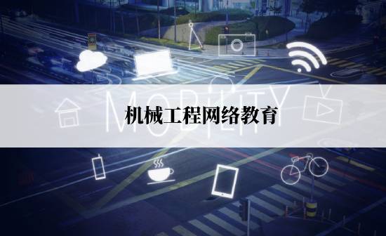 機(jī)械工程網(wǎng)絡(luò)教育規(guī)定的報(bào)考時(shí)間是什么時(shí)候？