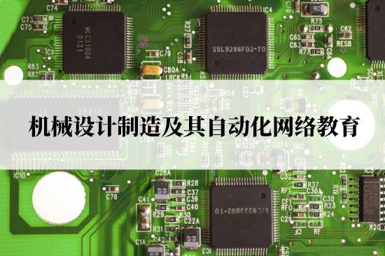 機(jī)械設(shè)計(jì)制造及其自動(dòng)化網(wǎng)絡(luò)教育在哪兒報(bào)名靠譜？