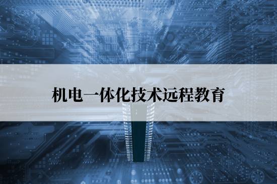 機電一體化技術(shù)遠(yuǎn)程教育學(xué)校哪個報名好？