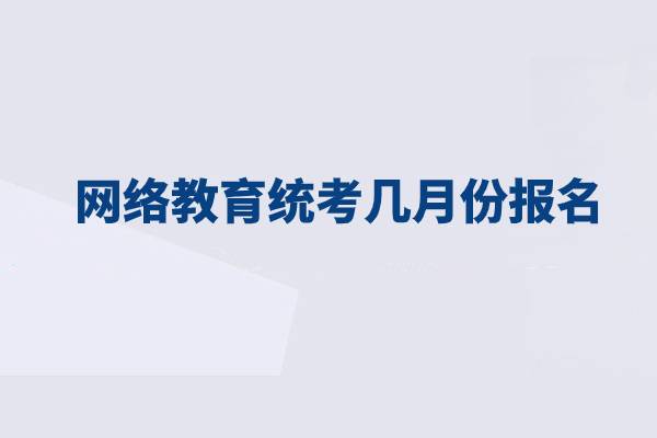 網(wǎng)絡(luò)教育統(tǒng)考幾月份報(bào)名？