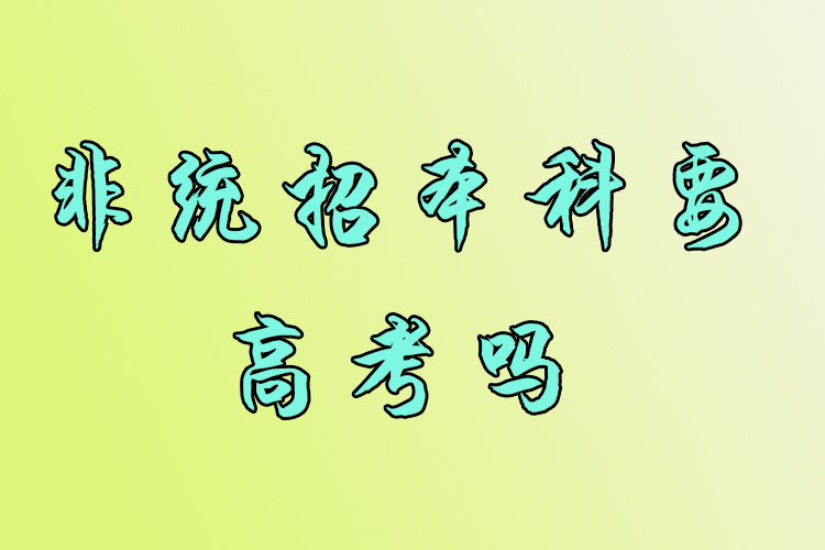 非統(tǒng)招本科要高考嗎？