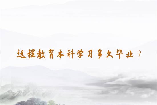 遠(yuǎn)程教育本科學(xué)習(xí)多久畢業(yè)？