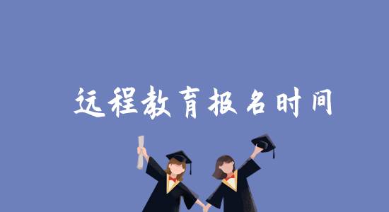 遠(yuǎn)程教育報(bào)名時(shí)間是什么時(shí)候？