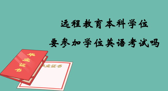 遠(yuǎn)程教育本科學(xué)位要參加學(xué)位英語考試嗎？