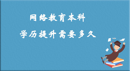 網(wǎng)絡(luò)教育本科學(xué)歷提升需要多久？