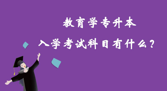 教育學專升本入學考試科目有什么？