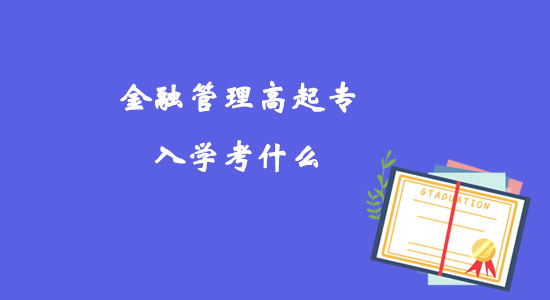 金融管理高起專入學(xué)考什么？