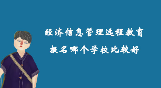 經濟信息管理遠程教育報名哪個學校比較好？