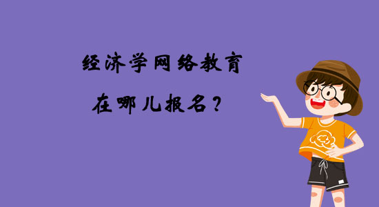 經(jīng)濟學(xué)網(wǎng)絡(luò)教育在哪兒報名？