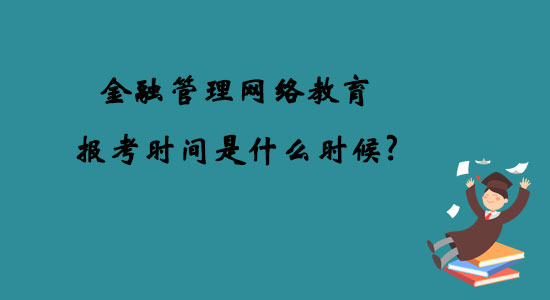 金融管理網(wǎng)絡教育報考時間是什么時候？