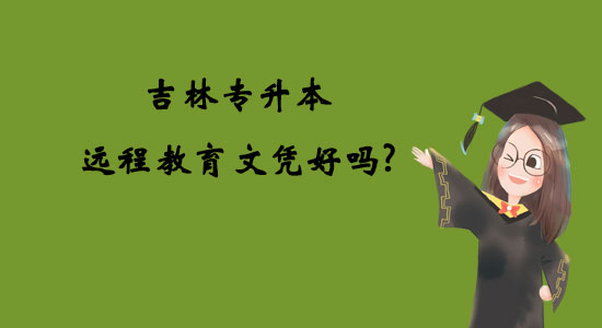 吉林專升本遠程教育文憑好嗎？