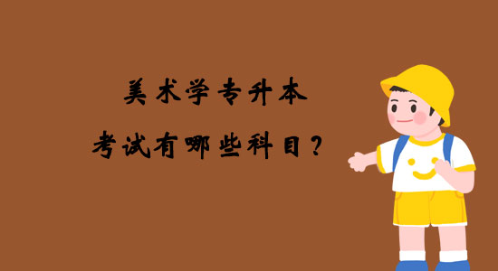 美術(shù)學(xué)專升本考試有哪些科目？