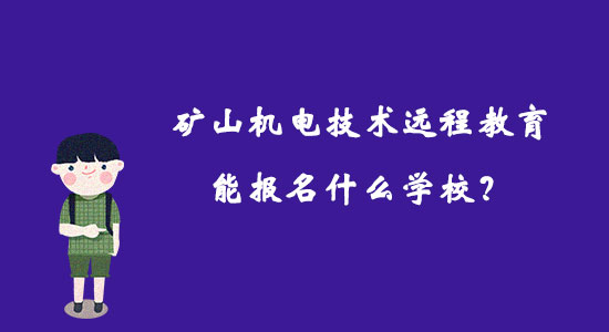 礦山機(jī)電技術(shù)遠(yuǎn)程教育能報(bào)名什么學(xué)校？