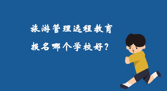 旅游管理遠(yuǎn)程教育報名哪個學(xué)校好？