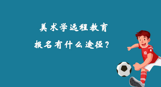 美術(shù)學(xué)遠(yuǎn)程教育報(bào)名有什么途徑？