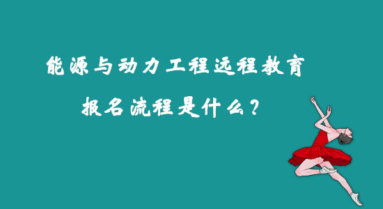 能源與動(dòng)力工程遠(yuǎn)程教育報(bào)名流程是什么？