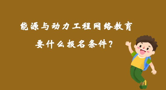 能源與動力工程網(wǎng)絡教育要什么報名條件？