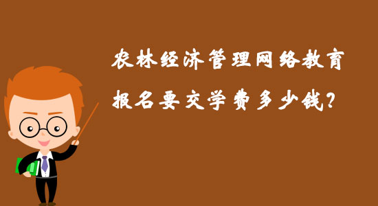 農(nóng)林經(jīng)濟管理網(wǎng)絡(luò)教育報名要交學費多少錢？