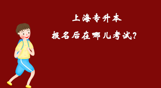 上海專升本報名后在哪兒考試？