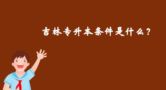 吉林專升本條件是什么？