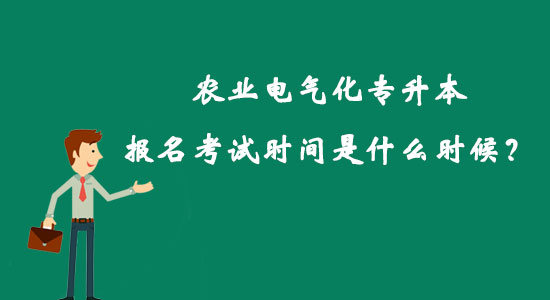 農(nóng)業(yè)電氣化專升本報名考試時間是什么時候？