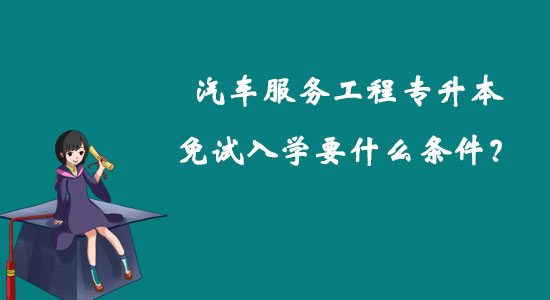 汽車服務(wù)工程專升本免試入學(xué)要什么條件？