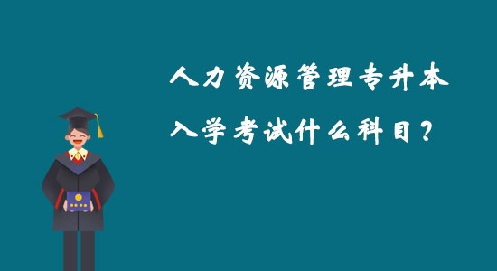 人力資源管理專(zhuān)升本入學(xué)考試什么科目？