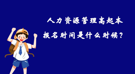 人力資源管理高起本報名時間是什么時候？