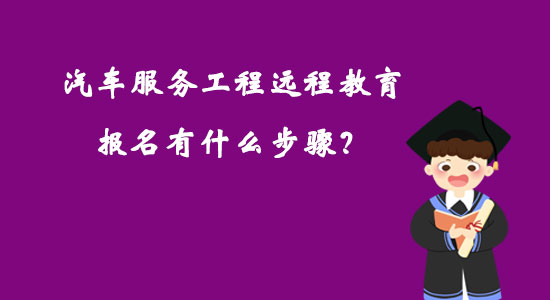汽車(chē)服務(wù)工程遠(yuǎn)程教育報(bào)名有什么步驟？