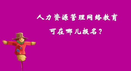 人力資源管理網(wǎng)絡(luò)教育可在哪兒報名？