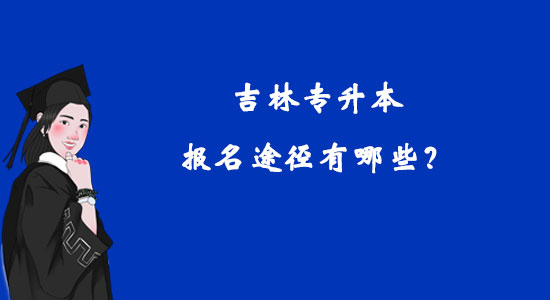 吉林專升本報名途徑有哪些？