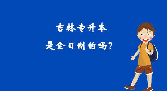 吉林專升本是全日制的嗎？