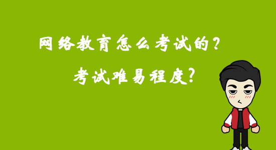網(wǎng)絡(luò)教育怎么考試的？考試難易程度？