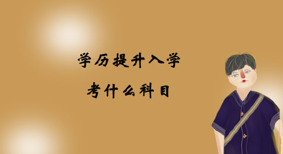 學(xué)歷提升入學(xué)考什么科目？
