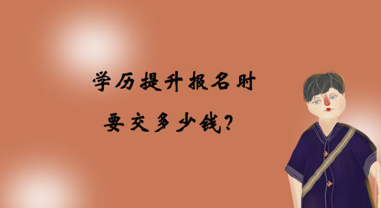 學(xué)歷提升報(bào)名時(shí)要交多少錢(qián)？