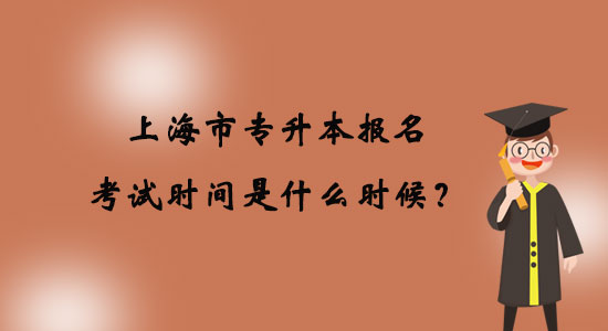 上海市專(zhuān)升本報(bào)名考試時(shí)間是什么時(shí)候？