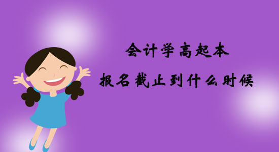會計學(xué)高起本報名截止到什么時候？