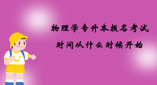 物理學(xué)專升本報(bào)名考試時(shí)間從什么時(shí)候開始？