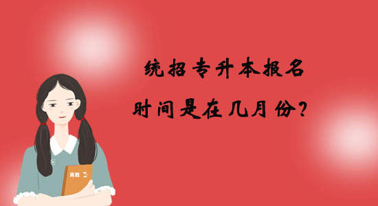 統(tǒng)招專升本報(bào)名時(shí)間是在幾月份？