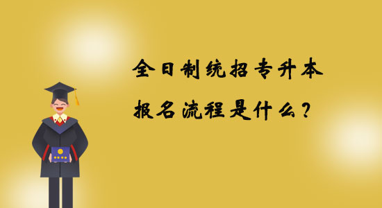 全日制統招專升本報名流程是什么？
