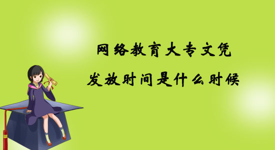網(wǎng)絡(luò)教育大專文憑發(fā)放時(shí)間是什么時(shí)候？