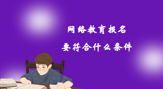 網(wǎng)絡(luò)教育報名要符合什么條件？