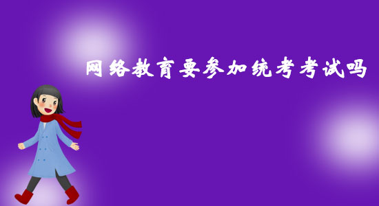 網(wǎng)絡(luò)教育要參加統(tǒng)考考試嗎？