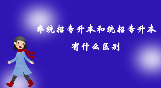 非統(tǒng)招專升本和統(tǒng)招專升本有什么區(qū)別？