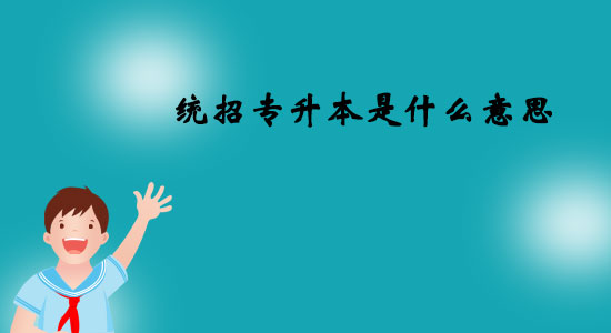 統(tǒng)招專升本是什么意思？