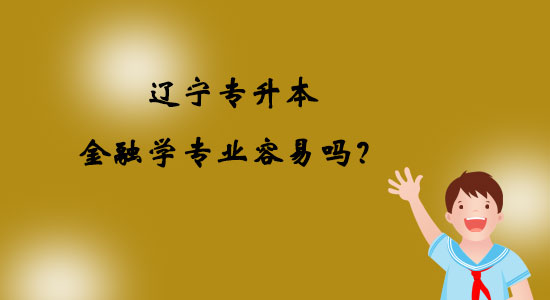 遼寧專升本金融學專業(yè)容易嗎？